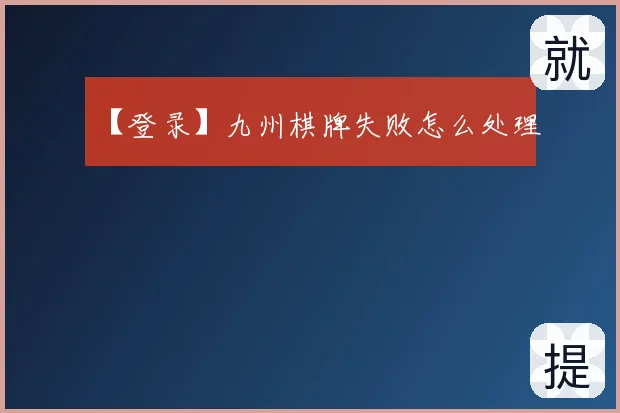 【登录】九州棋牌失败怎么处理