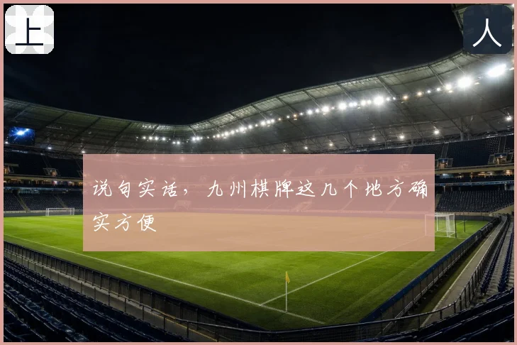 说句实话，九州棋牌这几个地方确实方便